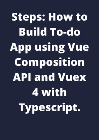 Steps: How to
Build To-do
App using Vue
Composition
API and Vuex
4 with
Typescript.
 
