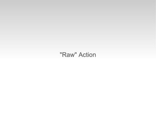 "Raw" Action
 
