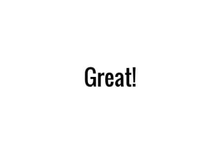 Great!
 