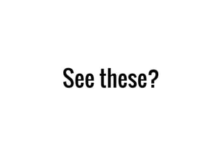 See these?
 