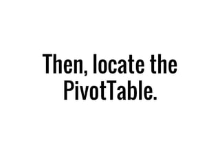 Then, locate the
PivotTable.
 