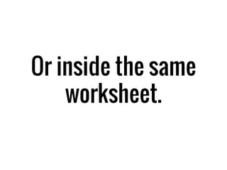 Or inside the same
worksheet.
 