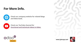 For More Info.
Check our company website for related blogs
and Odoo book.
Check our YouTube channel for
functional and technical videos in Odoo.
Enterprise
www.cybrosys.com
 
