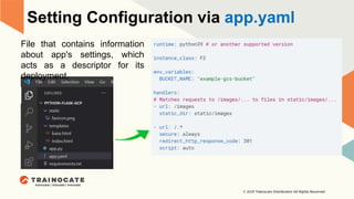 Setting Configuration via app.yaml
File that contains information
about app's settings, which
acts as a descriptor for its
deployment.
 