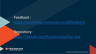 Feedback :
https://workshop.trainocate.co.id/feedback
Repository:
https://github.com/furqonm/python-gcp
 
