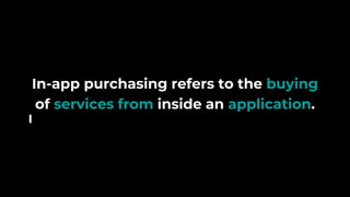 In-app purchasing refers to the buying
of services from inside an application.
 