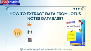 HOW TO EXTRACT DATA FROM LOTUS
NOTES DATABASE?
https://www.sysinspire.com/nsf-to-pst-converter/
 