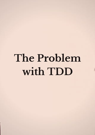 The Problem
with TDD
 