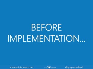 sharepointmaven.com @gregoryzelfondsharepointmaven.com @gregoryzelfond
BEFORE
IMPLEMENTATION…
 