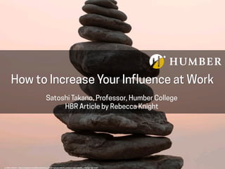How to Increase Your Influence at Work
Satoshi Takano, Professor, Humber College
HBR Article by Rebecca Knight
cc: Bekir Dönmez - https://unsplash.com/@berceste?utm_source=haikudeck&utm_medium=referral&utm_campaign=api-credit
 