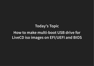 Today's TopicToday's Topic
How to make multi-boot USB drive forHow to make multi-boot USB drive for
LiveCD iso images on EFI/UEFI and BIOSLiveCD iso images on EFI/UEFI and BIOS
 