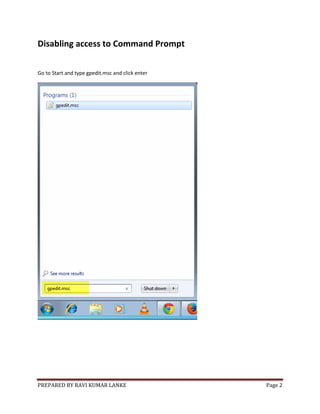 PREPARED BY RAVI KUMAR LANKE Page 2
Disabling access to Command Prompt
Go to Start and type gpedit.msc and click enter
 
