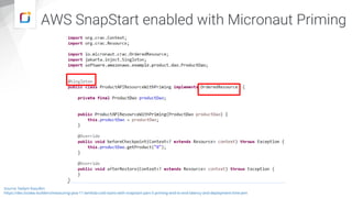 AWS SnapStart enabled with Micronaut Priming
Source: Vadym Kazulkin
https://dev.to/aws-builders/measuring-java-11-lambda-cold-starts-with-snapstart-part-5-priming-end-to-end-latency-and-deployment-time-jem
 