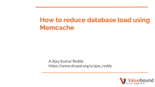 How to reduce database load using
Memcache
A Ajay Kumar Reddy
https://www.drupal.org/u/ajay_reddy
 