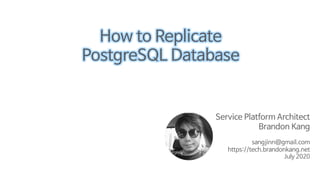 Service Platform Architect
Brandon Kang
sangjinn@gmail.com
https://tech.brandonkang.net
July 2020
How to Replicate
PostgreSQL Database
/ / 0 2 /
.
2 : / 2 . /
A
@ /: /
/ /
 