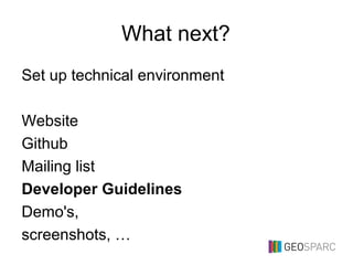 What next?
Set up technical environment
Website
Github
Mailing list
Developer Guidelines
Demo's,
screenshots, …
 
