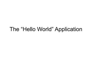 The “Hello World” Application
 