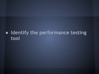 ● Identify the performance testing
  tool
 