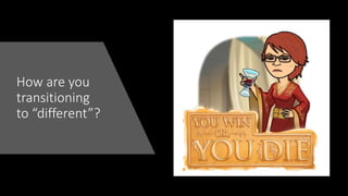How are you
transitioning
to “different”?
 