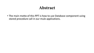 Abstract
• The main motto of this PPT is how to use Database component using
stored procedure call in our mule applications.
 