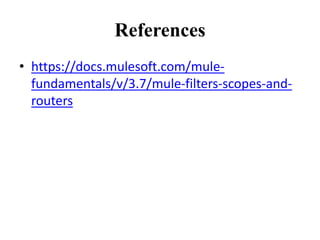 References
• https://docs.mulesoft.com/mule-
fundamentals/v/3.7/mule-filters-scopes-and-
routers
 