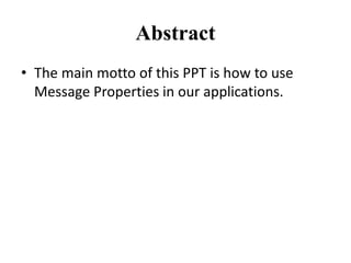Abstract
• The main motto of this PPT is how to use
Message Properties in our applications.
 