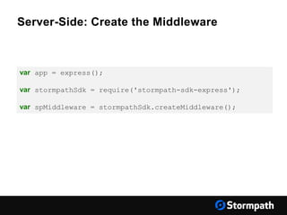 Server-Side: Create the Middleware
var app = express();
var stormpathSdk = require('stormpath-sdk-express');
var spMiddleware = stormpathSdk.createMiddleware();
 