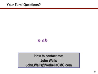 Your Turn! Questions?




                How to contact me:
                    John Walls
           John.Walls@VerbellaCMG.com
                                        81
 