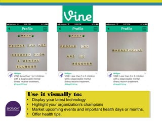 Use it visually to:
• Display your latest technology
• Highlight your organization's champions
• Market upcoming events and important health days or months.
• Offer health tips.
 