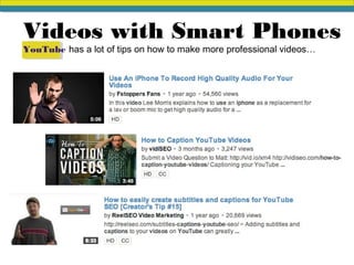 YouTube has a lot of tips on how to make more professional videos…
Videos with Smart Phones
 