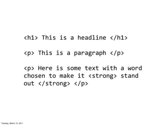 <h1>	
  This	
  is	
  a	
  headline	
  </h1>

                          <p>	
  This	
  is	
  a	
  paragraph	
  </p>

                          <p>	
  Here	
  is	
  some	
  text	
  with	
  a	
  word	
  
                          chosen	
  to	
  make	
  it	
  <strong>	
  stand	
  
                          out	
  </strong>	
  </p>




Tuesday, March 15, 2011
 