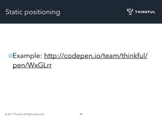 © 2017 Thinkful. All Rights Reserved. 39
Static positioning
Example: http://codepen.io/team/thinkful/
pen/WxGLrr
 