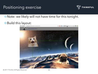 © 2017 Thinkful. All Rights Reserved. 53
Positioning exercise
Note: we likely will not have time for this tonight.
Build this layout:
 