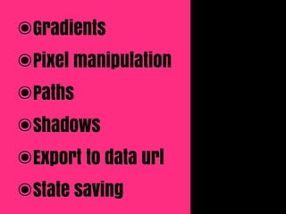 ๏Gradients
๏Pixel manipulation
๏Paths
๏Shadows
๏Export to data url
๏State saving
 