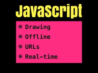JavaScript
๏ Drawing
๏ Offline
๏ URLs
๏ Real-time
 