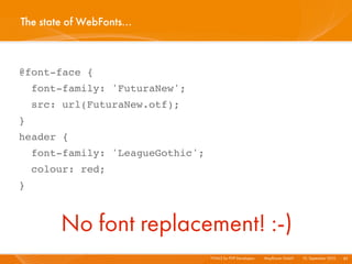 The state of WebFonts...



@font-face {
    font-family: 'FuturaNew';
    src: url(FuturaNew.otf);
}
header {
    font-family: 'LeagueGothic';
    colour: red;
}



        No font replacement! :-)
                                   HTML5 for PHP Developers I   Mayﬂower GmbH I 10. September 2010 I 82
 