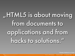 „HTML5 is about moving
  from documents to
 applications and from
  hacks to solutions.“
                                                Christian Heilmann on Twitter
             HTML5 for PHP Developers I   Mayﬂower GmbH I 23. September 2010 I 10
 