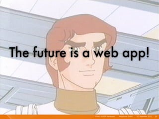 The future is a web app!



              HTML5 for PHP Developers I   Mayﬂower GmbH I 23. September 2010 I 33
 