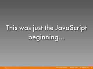 This was just the JavaScript
       beginning...


                 HTML5 for PHP Developers I   Mayﬂower GmbH I 23. September 2010 I 50
 