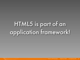 HTML5 is part of an
application framework!


             HTML5 for PHP Developers I   Mayﬂower GmbH I 23. September 2010 I 52
 
