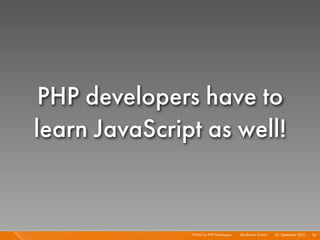 PHP developers have to
learn JavaScript as well!


               HTML5 for PHP Developers I   Mayﬂower GmbH I 23. September 2010 I 54
 