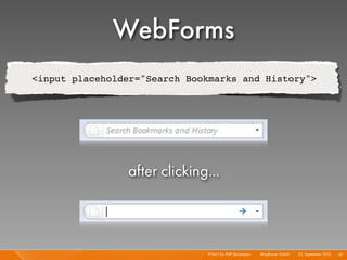 WebForms
<input placeholder="Search Bookmarks and History">




                after clicking...



                              HTML5 for PHP Developers I   Mayﬂower GmbH I 23. September 2010 I 62
 