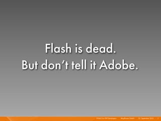 Flash is dead.
But don‘t tell it Adobe.


               HTML5 for PHP Developers I   Mayﬂower GmbH I 23. September 2010 I 7
 