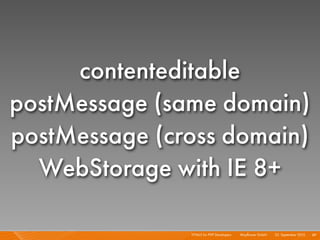 contenteditable
postMessage (same domain)
postMessage (cross domain)
  WebStorage with IE 8+

               HTML5 for PHP Developers I   Mayﬂower GmbH I 23. September 2010 I 89
 