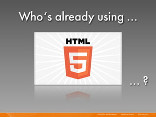 Who‘s already using ...




                                                   ... ?

               HTML5 for PHP Developer I   Mayﬂower GmbH I 20th May 201 I 7
                                                                       1
 
