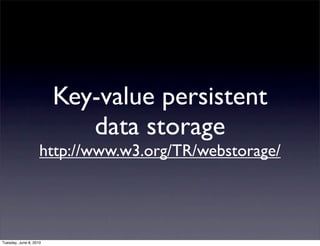 Key-value persistent
                           data storage
                    http://www.w3.org/TR/webstorage/




Tuesday, June 8, 2010
 