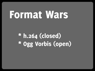 Format Wars
 * h.264 (closed)
 * Ogg Vorbis (open)
 