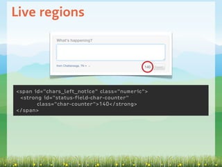 Live regions




<span id="chars_left_notice" class="numeric">
 <strong id="status-field-char-counter"
       class="char-counter">140</strong>
</span>
 