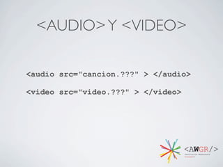 <AUDIO> Y <VIDEO>

<audio src="cancion.???" > </audio>

<video src="video.???" > </video>
 