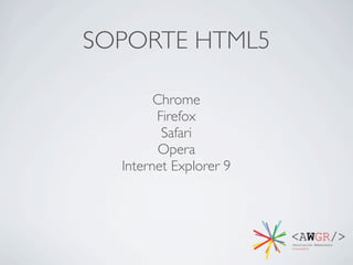 SOPORTE HTML5

        Chrome
        Firefox
         Safari
         Opera
  Internet Explorer 9
 
